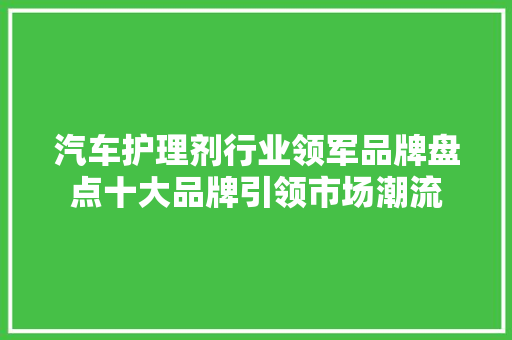 汽车护理剂行业领军品牌盘点十大品牌引领市场潮流