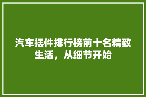 汽车摆件排行榜前十名精致生活，从细节开始
