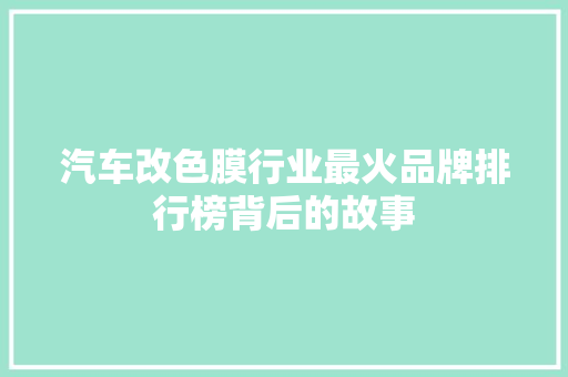 汽车改色膜行业最火品牌排行榜背后的故事