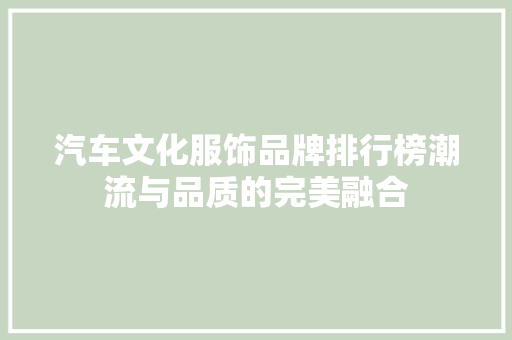 汽车文化服饰品牌排行榜潮流与品质的完美融合