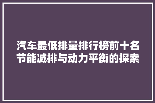 汽车最低排量排行榜前十名节能减排与动力平衡的探索