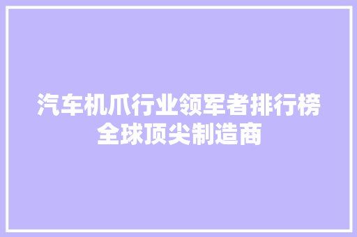汽车机爪行业领军者排行榜全球顶尖制造商  第1张