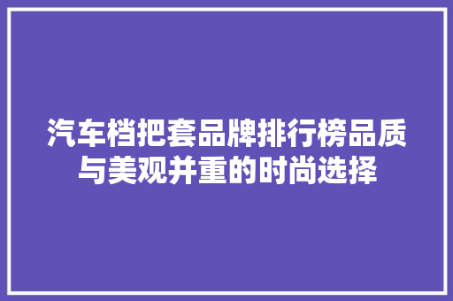 汽车档把套品牌排行榜品质与美观并重的时尚选择