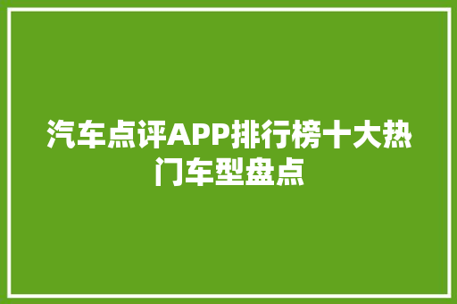 汽车点评APP排行榜十大热门车型盘点  第1张