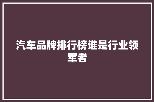 汽车品牌排行榜谁是行业领军者