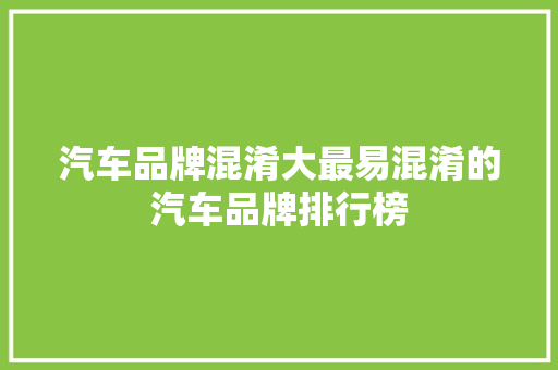 汽车品牌混淆大最易混淆的汽车品牌排行榜