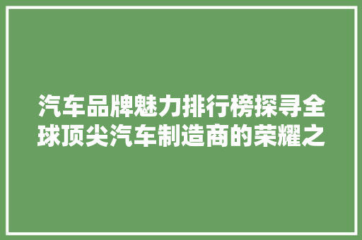 汽车品牌魅力排行榜探寻全球顶尖汽车制造商的荣耀之路
