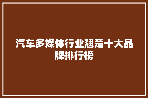 汽车多媒体行业翘楚十大品牌排行榜