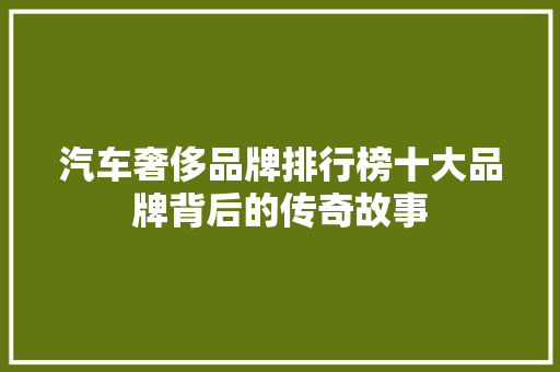 汽车奢侈品牌排行榜十大品牌背后的传奇故事