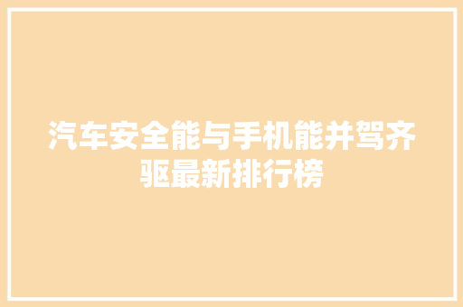 汽车安全能与手机能并驾齐驱最新排行榜