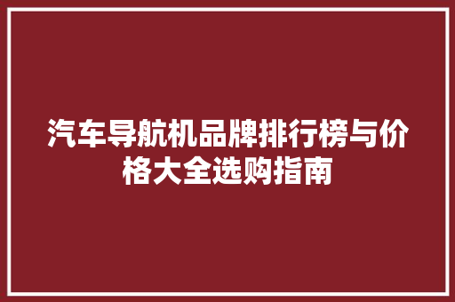 汽车导航机品牌排行榜与价格大全选购指南