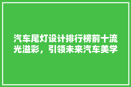 汽车尾灯设计排行榜前十流光溢彩，引领未来汽车美学  第1张