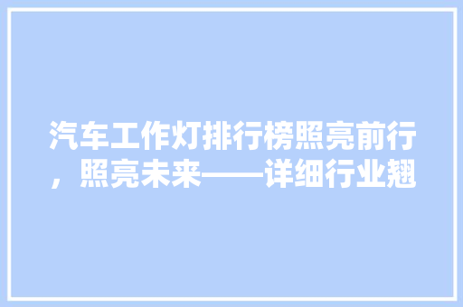 汽车工作灯排行榜照亮前行，照亮未来——详细行业翘楚