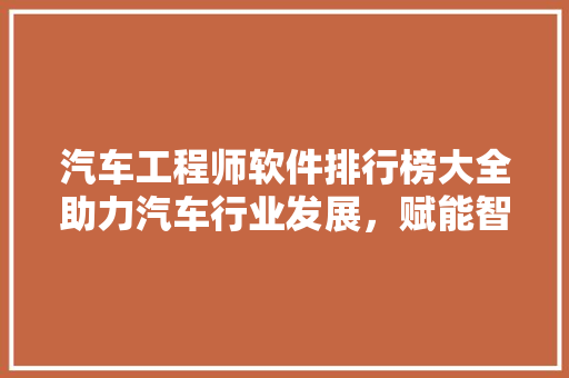 汽车工程师软件排行榜大全助力汽车行业发展，赋能智能驾驶新时代