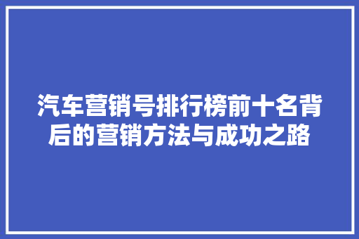 汽车营销号排行榜前十名背后的营销方法与成功之路