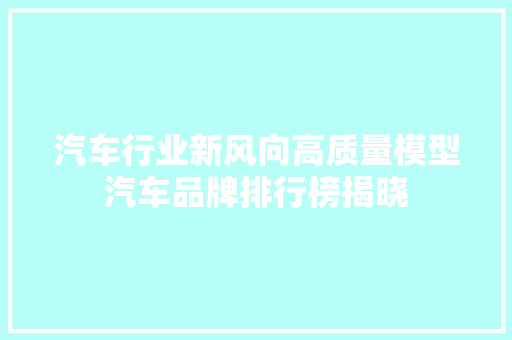 汽车行业新风向高质量模型汽车品牌排行榜揭晓