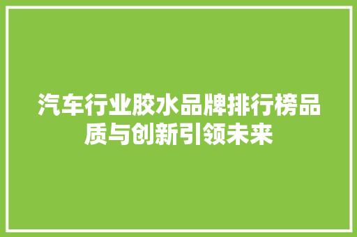 汽车行业胶水品牌排行榜品质与创新引领未来