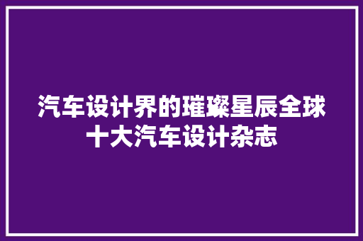 汽车设计界的璀璨星辰全球十大汽车设计杂志  第1张