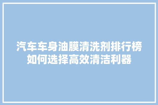 汽车车身油膜清洗剂排行榜如何选择高效清洁利器