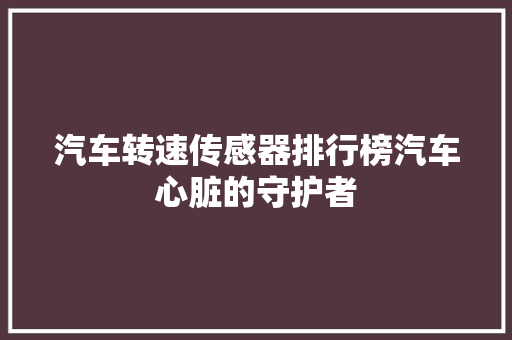 汽车转速传感器排行榜汽车心脏的守护者