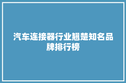 汽车连接器行业翘楚知名品牌排行榜