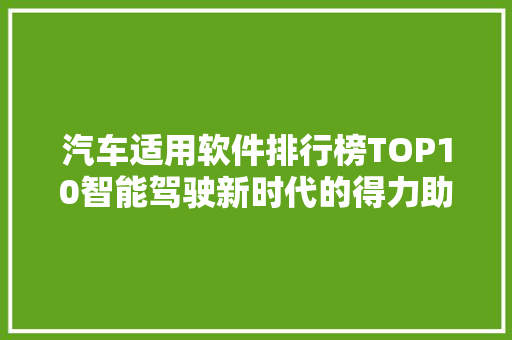 汽车适用软件排行榜TOP10智能驾驶新时代的得力助手