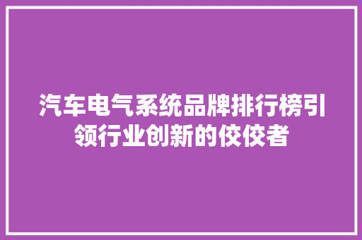 汽车电气系统品牌排行榜引领行业创新的佼佼者