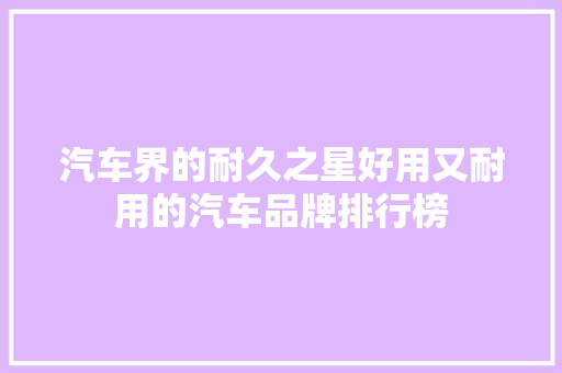 汽车界的耐久之星好用又耐用的汽车品牌排行榜  第1张