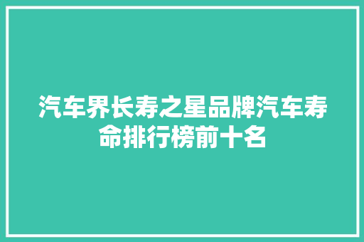 汽车界长寿之星品牌汽车寿命排行榜前十名