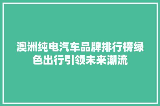 澳洲纯电汽车品牌排行榜绿色出行引领未来潮流  第1张