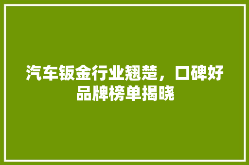 汽车钣金行业翘楚，口碑好品牌榜单揭晓