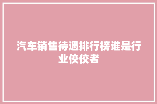 汽车销售待遇排行榜谁是行业佼佼者