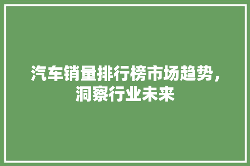 汽车销量排行榜市场趋势，洞察行业未来