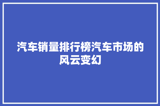 汽车销量排行榜汽车市场的风云变幻
