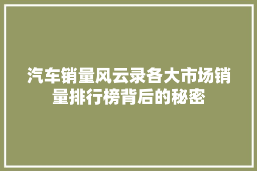汽车销量风云录各大市场销量排行榜背后的秘密