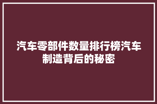 汽车零部件数量排行榜汽车制造背后的秘密