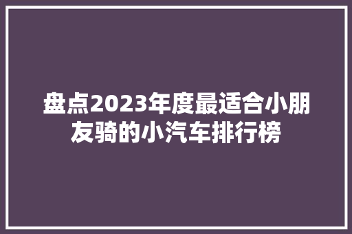盘点2023年度最适合小朋友骑的小汽车排行榜
