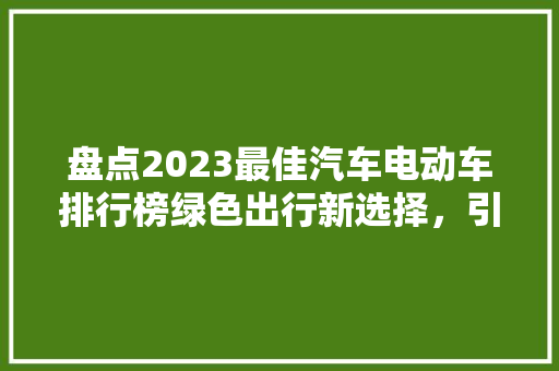 盘点2023最佳汽车电动车排行榜绿色出行新选择，引领未来出行潮流