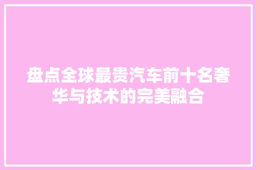 盘点全球最贵汽车前十名奢华与技术的完美融合