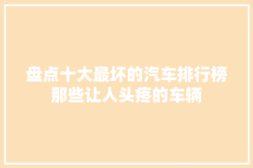 盘点十大最坏的汽车排行榜那些让人头疼的车辆