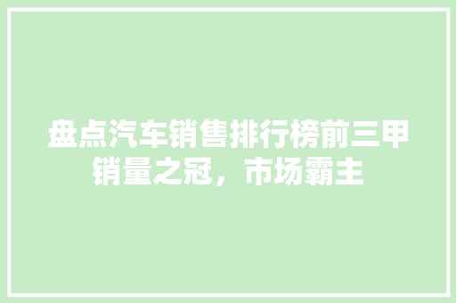 盘点汽车销售排行榜前三甲销量之冠，市场霸主