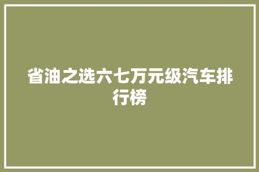 省油之选六七万元级汽车排行榜