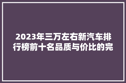 2023年三万左右新汽车排行榜前十名品质与价比的完美结合