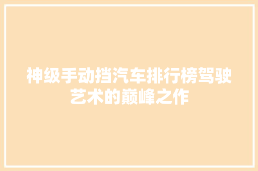 神级手动挡汽车排行榜驾驶艺术的巅峰之作