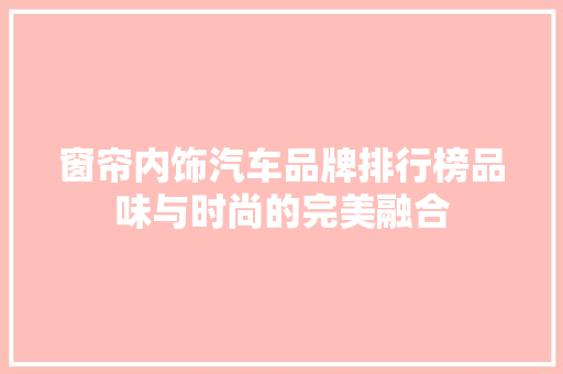 窗帘内饰汽车品牌排行榜品味与时尚的完美融合  第1张