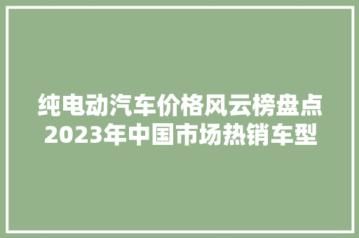 纯电动汽车价格风云榜盘点2023年中国市场热销车型