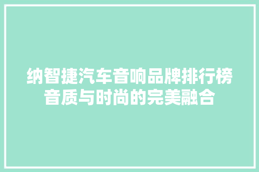 纳智捷汽车音响品牌排行榜音质与时尚的完美融合
