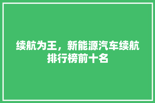 续航为王，新能源汽车续航排行榜前十名
