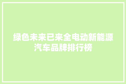绿色未来已来全电动新能源汽车品牌排行榜