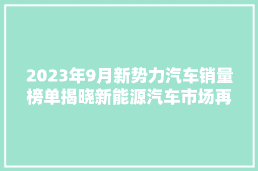2023年9月新势力汽车销量榜单揭晓新能源汽车市场再掀热潮